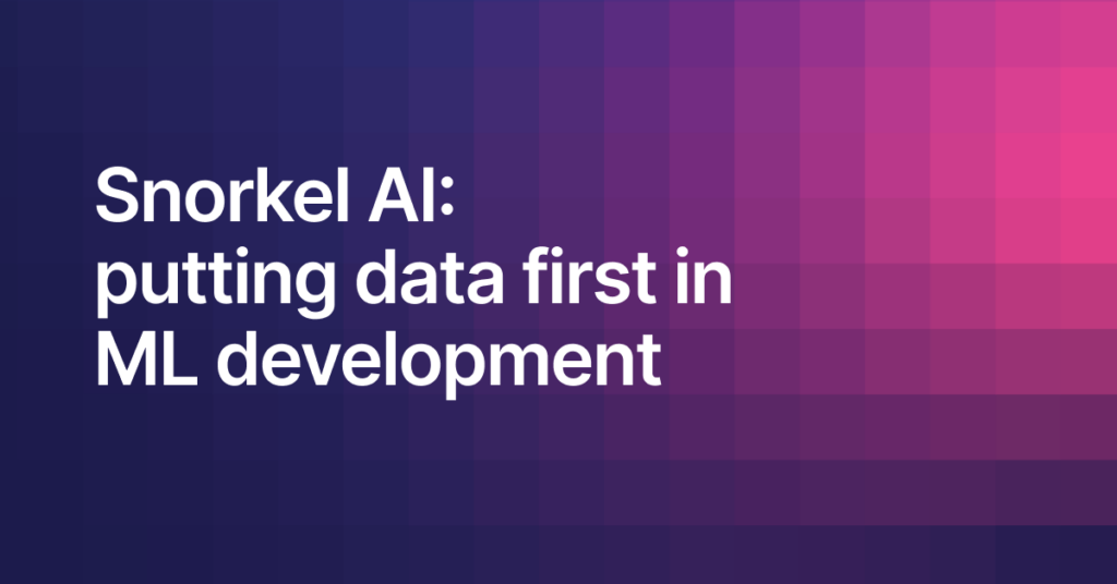 Snorkel AI: Putting Data First in ML Development