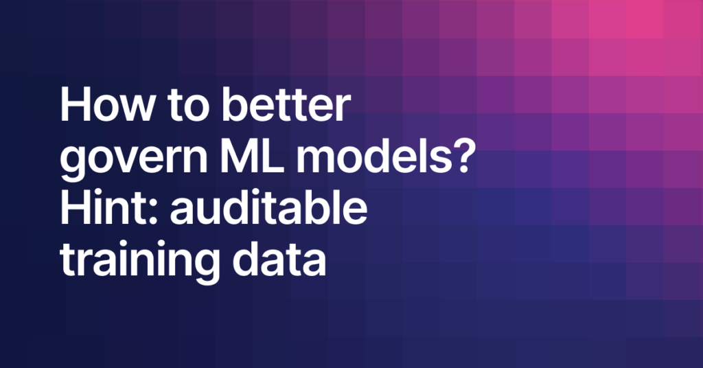 How to better govern ML models? Hint: auditable training data